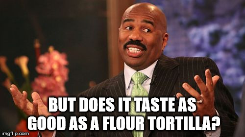 BUT DOES IT TASTE AS GOOD AS A FLOUR TORTILLA? | image tagged in memes,steve harvey | made w/ Imgflip meme maker