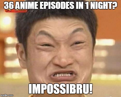 Impossibru Guy Original | 36 ANIME EPISODES IN 1 NIGHT? IMPOSSIBRU! | image tagged in memes,impossibru guy original | made w/ Imgflip meme maker