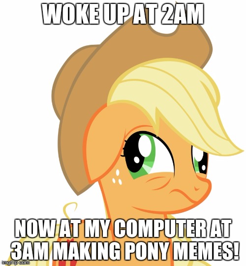 Drunk/sleepy Applejack | WOKE UP AT 2AM; NOW AT MY COMPUTER AT 3AM MAKING PONY MEMES! | image tagged in drunk/sleepy applejack | made w/ Imgflip meme maker