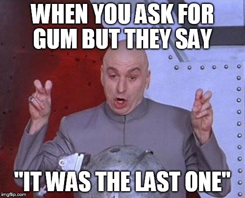 Dr Evil Laser | WHEN YOU ASK FOR GUM BUT THEY SAY; "IT WAS THE LAST ONE" | image tagged in memes,dr evil laser,gum,lies,begging,food | made w/ Imgflip meme maker