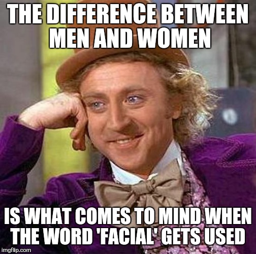 Creepy Condescending Wonka Meme | THE DIFFERENCE BETWEEN MEN AND WOMEN; IS WHAT COMES TO MIND WHEN THE WORD 'FACIAL' GETS USED | image tagged in memes,creepy condescending wonka | made w/ Imgflip meme maker