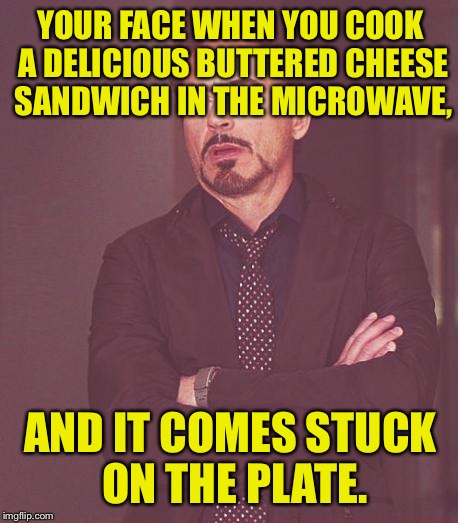 Face You Make Robert Downey Jr | YOUR FACE WHEN YOU COOK A DELICIOUS BUTTERED CHEESE SANDWICH IN THE MICROWAVE, AND IT COMES STUCK ON THE PLATE. | image tagged in memes,face you make robert downey jr,cheese,grilled cheese,microwave | made w/ Imgflip meme maker