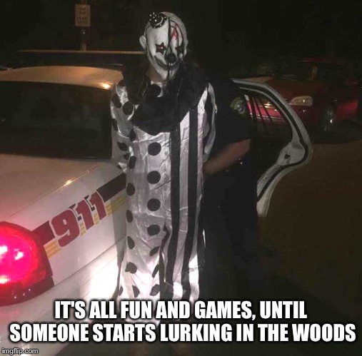 Apparently some people can't take a joke. | IT'S ALL FUN AND GAMES, UNTIL SOMEONE STARTS LURKING IN THE WOODS | image tagged in funny memes,the joker,2016,arrested,epic fail,funny | made w/ Imgflip meme maker