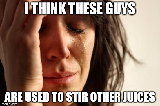 First World Problems Meme | I THINK THESE GUYS ARE USED TO STIR OTHER JUICES | image tagged in memes,first world problems | made w/ Imgflip meme maker