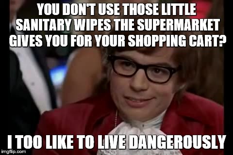 I Too Like To Live Dangerously | YOU DON'T USE THOSE LITTLE SANITARY WIPES THE SUPERMARKET GIVES YOU FOR YOUR SHOPPING CART? I TOO LIKE TO LIVE DANGEROUSLY | image tagged in memes,i too like to live dangerously | made w/ Imgflip meme maker