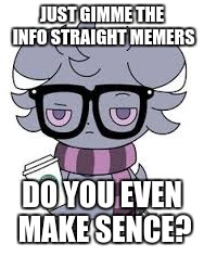 JUST GIMME THE INFO STRAIGHT MEMERS DO YOU EVEN MAKE SENCE? | image tagged in espurr got srs | made w/ Imgflip meme maker