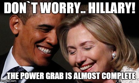 hillary obama laughing new year promises peasants  | DON`T WORRY.. HILLARY! THE POWER GRAB IS ALMOST COMPLETE | image tagged in hillary obama laughing new year promises peasants | made w/ Imgflip meme maker