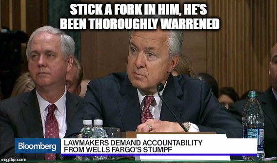Stumpf, the Chump | STICK A FORK IN HIM, HE'S BEEN THOROUGHLY WARRENED | image tagged in wells fargo,fraud | made w/ Imgflip meme maker