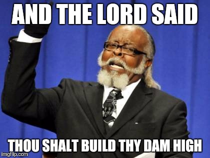 Too Damn High | AND THE LORD SAID; THOU SHALT BUILD THY DAM HIGH | image tagged in memes,too damn high | made w/ Imgflip meme maker