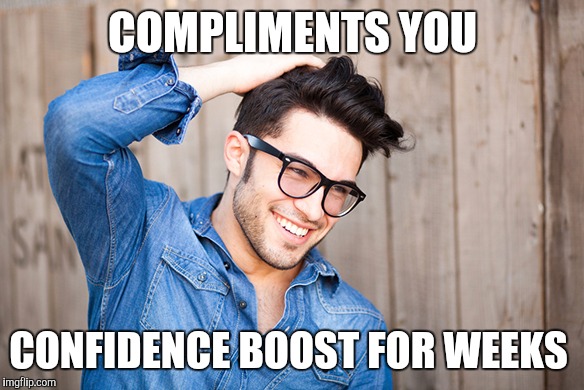 COMPLIMENTS YOU; CONFIDENCE BOOST FOR WEEKS | made w/ Imgflip meme maker