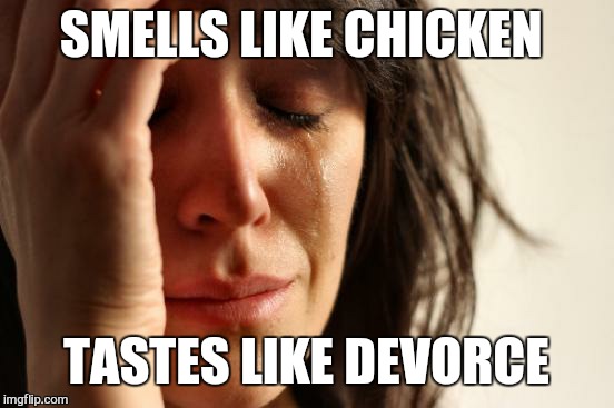 First World Problems Meme | SMELLS LIKE CHICKEN TASTES LIKE DEVORCE | image tagged in memes,first world problems | made w/ Imgflip meme maker