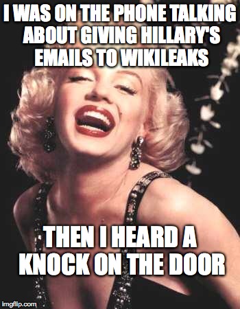 Marilyn Monroe  | I WAS ON THE PHONE TALKING ABOUT GIVING HILLARY'S EMAILS TO WIKILEAKS; THEN I HEARD A KNOCK ON THE DOOR | image tagged in marilyn monroe | made w/ Imgflip meme maker