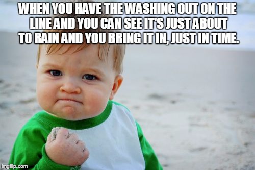 Success Kid Original Meme | WHEN YOU HAVE THE WASHING OUT ON THE LINE AND YOU CAN SEE IT'S JUST ABOUT TO RAIN AND YOU BRING IT IN, JUST IN TIME. | image tagged in memes,success kid original | made w/ Imgflip meme maker