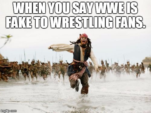 Jack Sparrow Being Chased | WHEN YOU SAY WWE IS FAKE TO WRESTLING FANS. | image tagged in memes,jack sparrow being chased | made w/ Imgflip meme maker