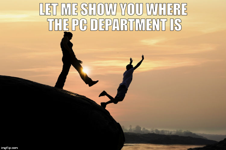 Cliff | LET ME SHOW YOU WHERE THE PC DEPARTMENT IS | image tagged in cliff | made w/ Imgflip meme maker