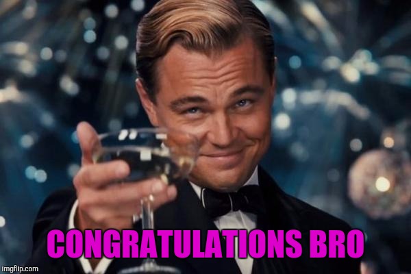 Leonardo Dicaprio Cheers Meme | CONGRATULATIONS BRO | image tagged in memes,leonardo dicaprio cheers | made w/ Imgflip meme maker