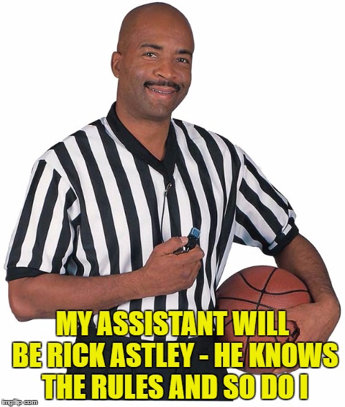 He knows the game and he's gonna officiate it... :) | MY ASSISTANT WILL BE RICK ASTLEY - HE KNOWS THE RULES AND SO DO I | image tagged in memes,rick astley,sport,basketball,music,80s music | made w/ Imgflip meme maker