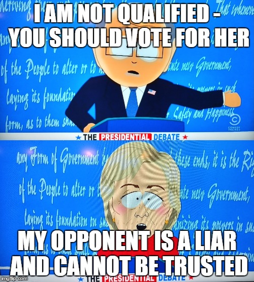 South Park for the win | I AM NOT QUALIFIED - YOU SHOULD VOTE FOR HER; MY OPPONENT IS A LIAR AND CANNOT BE TRUSTED | image tagged in election 2016,south park | made w/ Imgflip meme maker