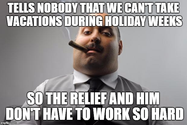 Scumbag Boss Meme | TELLS NOBODY THAT WE CAN'T TAKE VACATIONS DURING HOLIDAY WEEKS; SO THE RELIEF AND HIM DON'T HAVE TO WORK SO HARD | image tagged in memes,scumbag boss | made w/ Imgflip meme maker