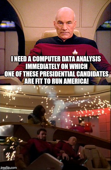 Fit to run America  | I NEED A COMPUTER DATA ANALYSIS IMMEDIATELY ON WHICH ONE OF THESE PRESIDENTIAL CANDIDATES ARE FIT TO RUN AMERICA! | image tagged in captain picard,presidential race,election 2016 | made w/ Imgflip meme maker