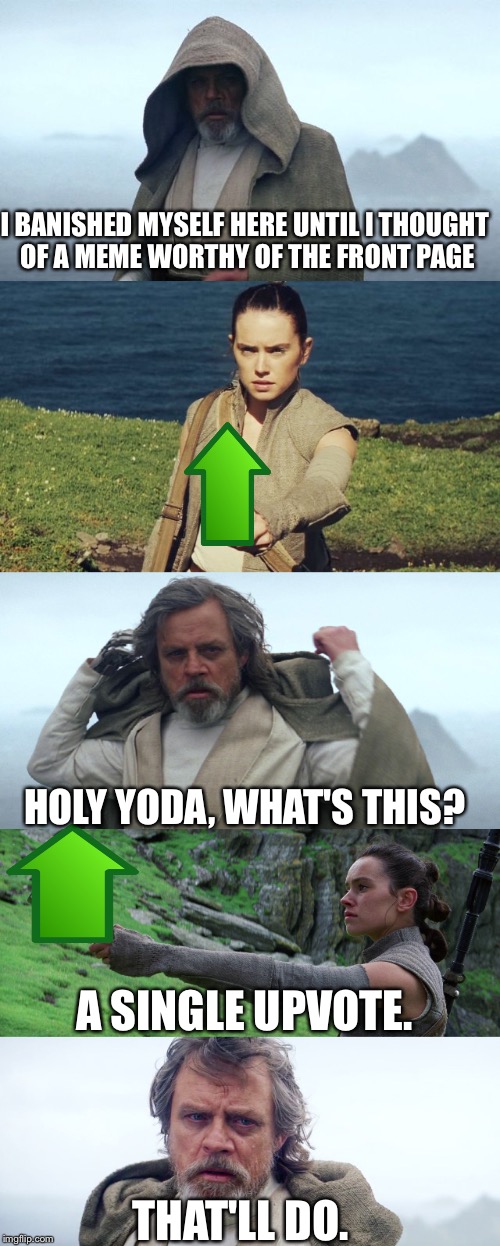 Just need a single upvote please.  | I BANISHED MYSELF HERE UNTIL I THOUGHT OF A MEME WORTHY OF THE FRONT PAGE; HOLY YODA, WHAT'S THIS? A SINGLE UPVOTE. THAT'LL DO. | image tagged in star wars | made w/ Imgflip meme maker