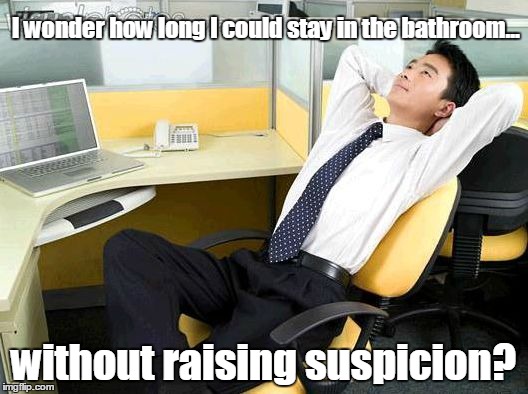 Office Thoughts | I wonder how long I could stay in the bathroom... without raising suspicion? | image tagged in office thoughts | made w/ Imgflip meme maker