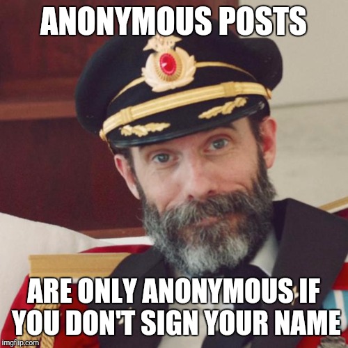 by fellraps | ANONYMOUS POSTS; ARE ONLY ANONYMOUS IF YOU DON'T SIGN YOUR NAME | image tagged in captain obvious | made w/ Imgflip meme maker