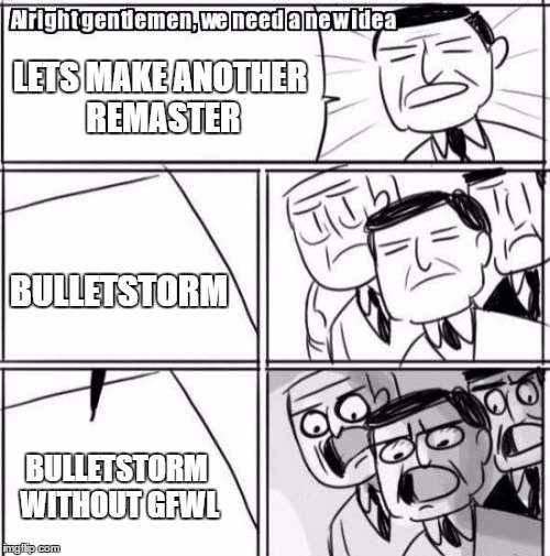 Alright Gentlemen We Need A New Idea Meme | LETS MAKE ANOTHER REMASTER; BULLETSTORM; BULLETSTORM WITHOUT GFWL | image tagged in memes,alright gentlemen we need a new idea | made w/ Imgflip meme maker