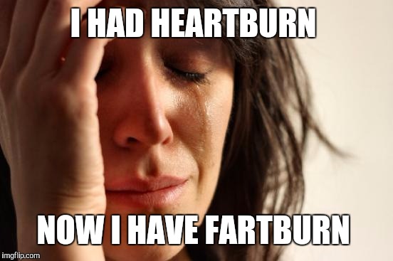 No more spicy Thia food | I HAD HEARTBURN; NOW I HAVE FARTBURN | image tagged in memes,first world problems | made w/ Imgflip meme maker