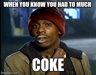 Y'all Got Any More Of That Meme | WHEN YOU KNOW YOU HAD TO MUCH; COKE | image tagged in memes,yall got any more of | made w/ Imgflip meme maker