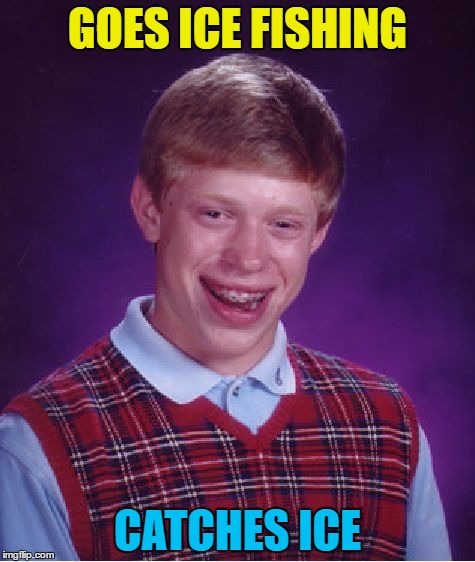 At least he caught something... | GOES ICE FISHING; CATCHES ICE | image tagged in memes,bad luck brian,fishing,ice  fishing | made w/ Imgflip meme maker