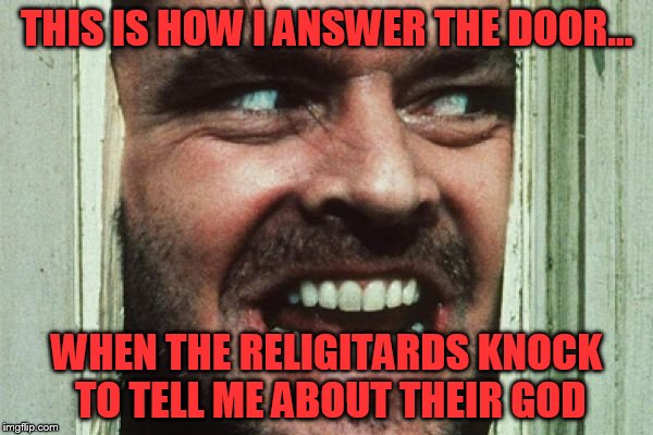 Here's johnny | THIS IS HOW I ANSWER THE DOOR... WHEN THE RELIGITARDS KNOCK TO TELL ME ABOUT THEIR GOD | image tagged in here's johnny | made w/ Imgflip meme maker