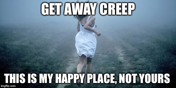 GET AWAY CREEP THIS IS MY HAPPY PLACE, NOT YOURS | made w/ Imgflip meme maker