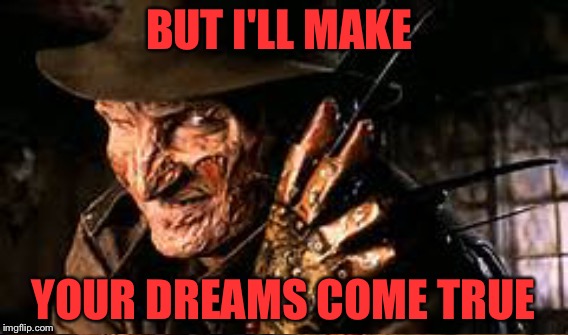 BUT I'LL MAKE YOUR DREAMS COME TRUE | made w/ Imgflip meme maker
