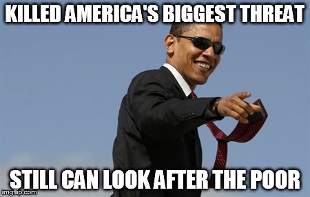 Cool Obama Meme | KILLED AMERICA'S BIGGEST THREAT; STILL CAN LOOK AFTER THE POOR | image tagged in memes,cool obama | made w/ Imgflip meme maker