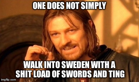 One Does Not Simply Meme | ONE DOES NOT SIMPLY WALK INTO SWEDEN WITH A SHIT LOAD OF SWORDS AND TING | image tagged in memes,one does not simply | made w/ Imgflip meme maker