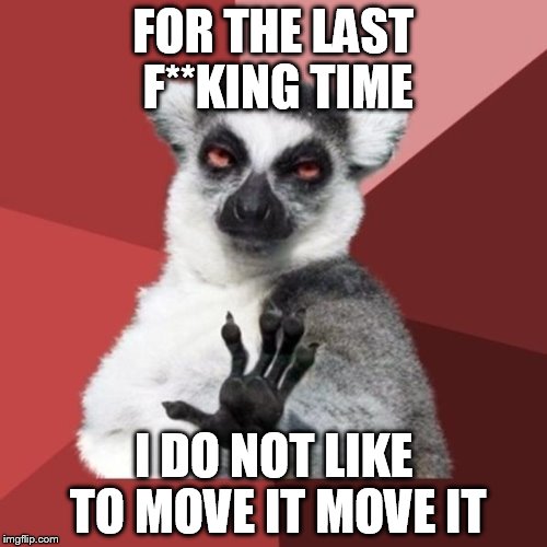 Chill Out Lemur | FOR THE LAST F**KING TIME; I DO NOT LIKE TO MOVE IT MOVE IT | image tagged in memes,chill out lemur | made w/ Imgflip meme maker