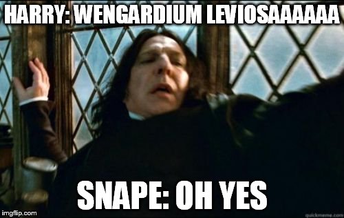 Snape Meme | HARRY: WENGARDIUM LEVIOSAAAAAA; SNAPE: OH YES | image tagged in memes,snape | made w/ Imgflip meme maker