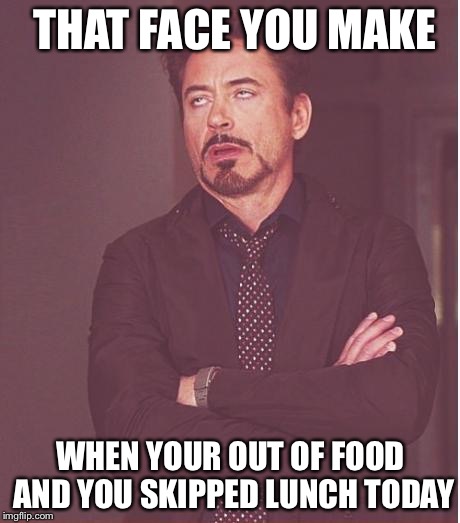 Face You Make Robert Downey Jr | THAT FACE YOU MAKE; WHEN YOUR OUT OF FOOD AND YOU SKIPPED LUNCH TODAY | image tagged in memes,face you make robert downey jr | made w/ Imgflip meme maker
