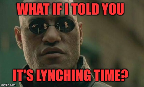 I'm Having a contest, the winner will have all their memes Upvoted! 2nd & 3rd place get a prize too. Directions in comments.  | WHAT IF I TOLD YOU; IT'S LYNCHING TIME? | image tagged in memes,matrix morpheus | made w/ Imgflip meme maker