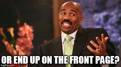 Steve Harvey Meme | OR END UP ON THE FRONT PAGE? | image tagged in memes,steve harvey | made w/ Imgflip meme maker
