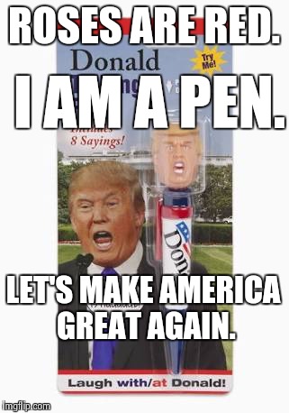 Donald Trump should get a haircut. | ROSES ARE RED. I AM A PEN. LET'S MAKE AMERICA GREAT AGAIN. | image tagged in penisdonaldtrump,donald trump | made w/ Imgflip meme maker