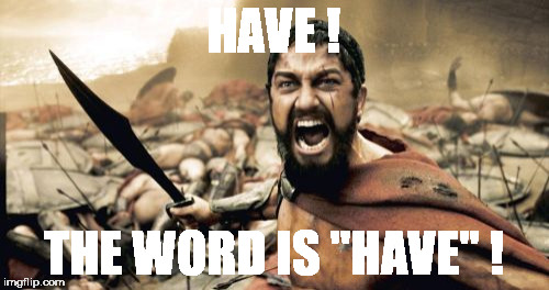 Sparta Leonidas Meme | HAVE ! THE WORD IS ''HAVE'' ! | image tagged in memes,sparta leonidas | made w/ Imgflip meme maker