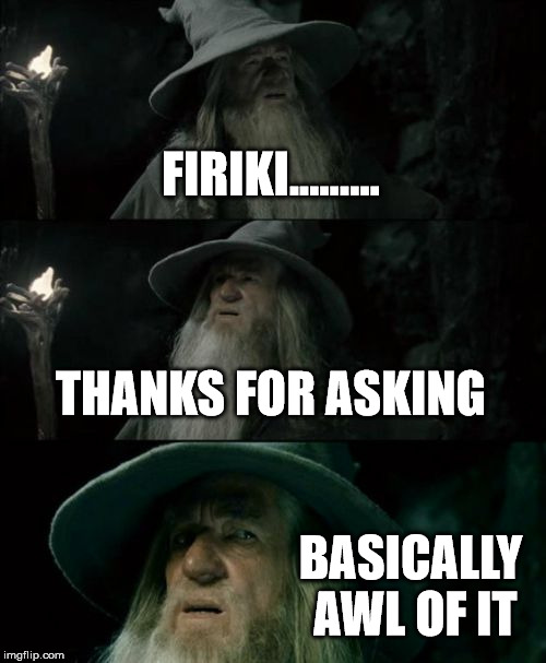 Confused Gandalf Meme | FIRIKI......... THANKS FOR ASKING; BASICALLY AWL OF IT | image tagged in memes,confused gandalf | made w/ Imgflip meme maker