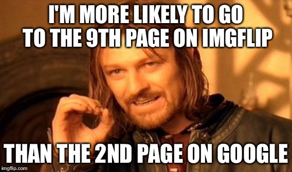 One Does Not Simply | I'M MORE LIKELY TO GO TO THE 9TH PAGE ON IMGFLIP; THAN THE 2ND PAGE ON GOOGLE | image tagged in memes,one does not simply | made w/ Imgflip meme maker