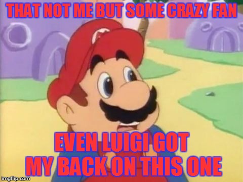 THAT NOT ME BUT SOME CRAZY FAN EVEN LUIGI GOT MY BACK ON THIS ONE | made w/ Imgflip meme maker