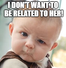 Skeptical Baby Meme | I DON'T WANT TO BE RELATED TO HER! | image tagged in memes,skeptical baby | made w/ Imgflip meme maker