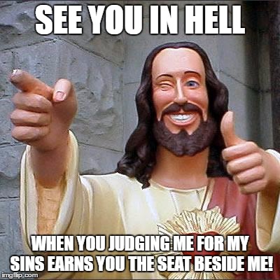 Buddy Christ | SEE YOU IN HELL; WHEN YOU JUDGING ME FOR MY SINS EARNS YOU THE SEAT BESIDE ME! | image tagged in memes,buddy christ | made w/ Imgflip meme maker