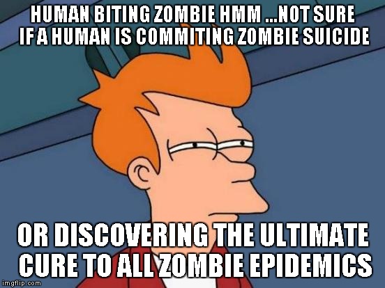 Futurama Fry Meme | HUMAN BITING ZOMBIE HMM ...NOT SURE IF A HUMAN IS COMMITING ZOMBIE SUICIDE OR DISCOVERING THE ULTIMATE CURE TO ALL ZOMBIE EPIDEMICS | image tagged in memes,futurama fry | made w/ Imgflip meme maker