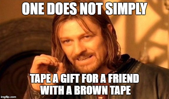 One Does Not Simply | ONE DOES NOT SIMPLY; TAPE A GIFT FOR A FRIEND WITH A BROWN TAPE | image tagged in memes,one does not simply | made w/ Imgflip meme maker